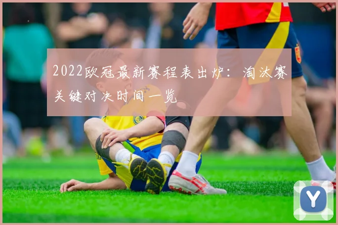 2022欧冠最新赛程表出炉:淘汰赛关键对决时间一览