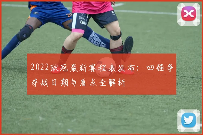 2022欧冠最新赛程表发布:四强争夺战日期与看点全解析