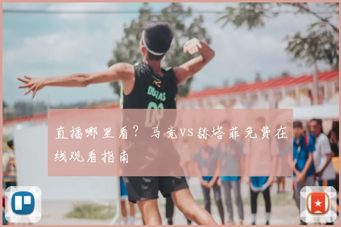 直播哪里看？马竞vs赫塔菲免费在线观看指南
