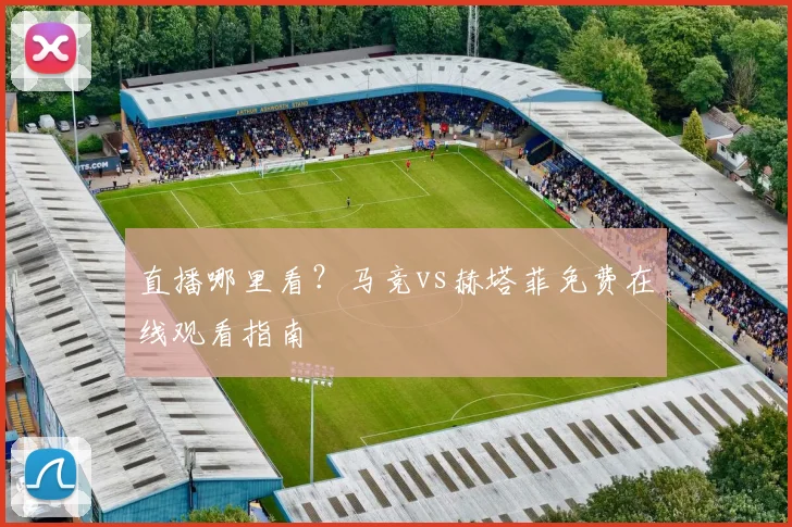 直播哪里看？马竞vs赫塔菲免费在线观看指南