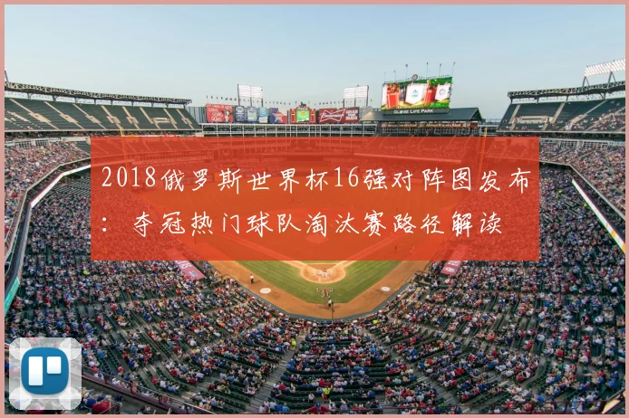2018俄罗斯世界杯16强对阵图发布：夺冠热门球队淘汰赛路径解读
