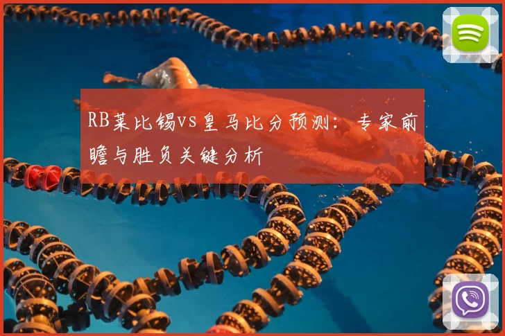 RB莱比锡vs皇马比分预测：专家前瞻与胜负关键分析