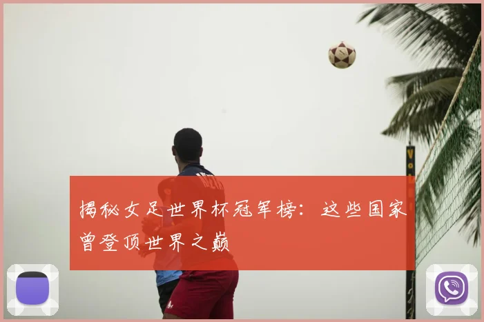 揭秘女足世界杯冠军榜：这些国家曾登顶世界之巅