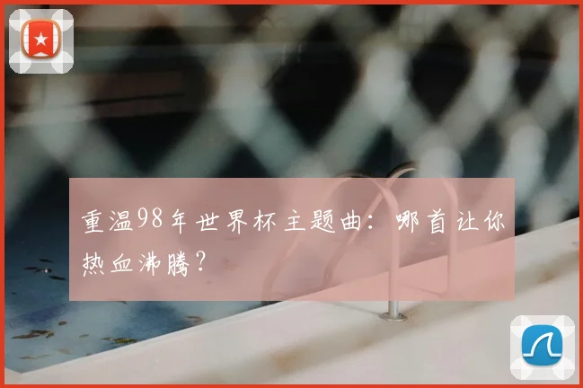 重温98年世界杯主题曲：哪首让你热血沸腾？