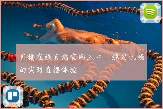 直播在线直播官网入口 - 稳定流畅的实时直播体验