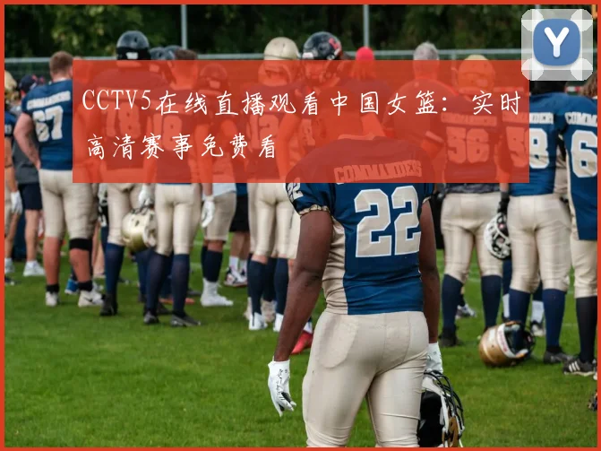 CCTV5在线直播观看中国女篮：实时高清赛事免费看