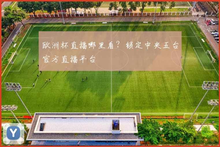 欧洲杯直播哪里看？锁定中央五台官方直播平台