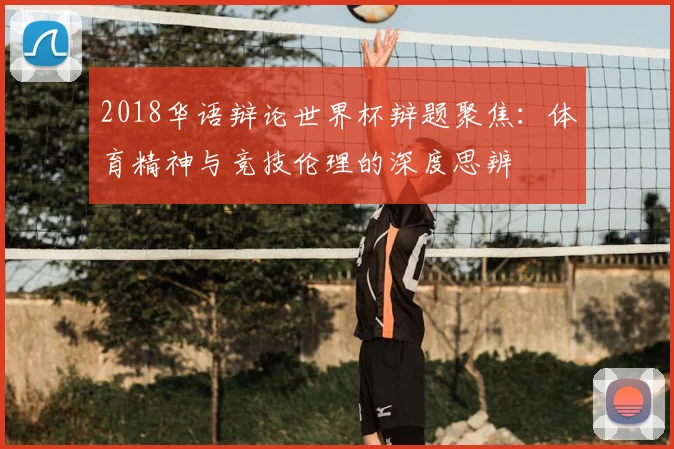 2018华语辩论世界杯辩题聚焦:体育精神与竞技伦理的深度思辨