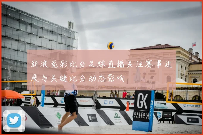 新浪竟彩比分足球直播关注赛事进展与关键比分动态影响