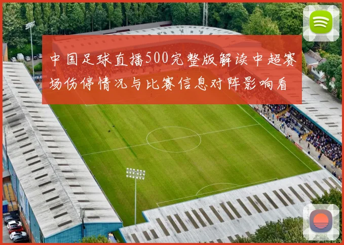 中国足球直播500完整版解读中超赛场伤停情况与比赛信息对阵影响看点