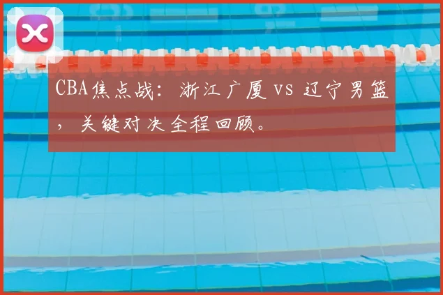 CBA焦点战：浙江广厦 vs 辽宁男篮，关键对决全程回顾。