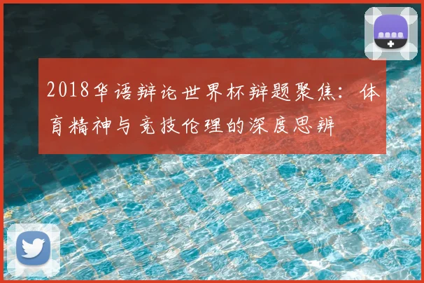 2018华语辩论世界杯辩题聚焦:体育精神与竞技伦理的深度思辨