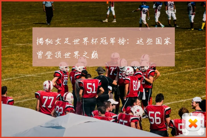 揭秘女足世界杯冠军榜：这些国家曾登顶世界之巅