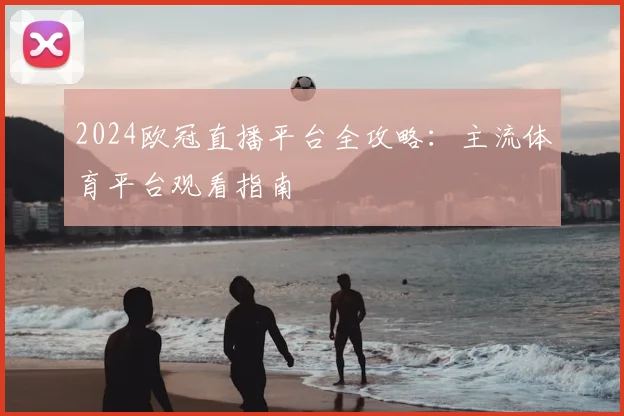 2024欧冠直播平台全攻略:主流体育平台观看指南