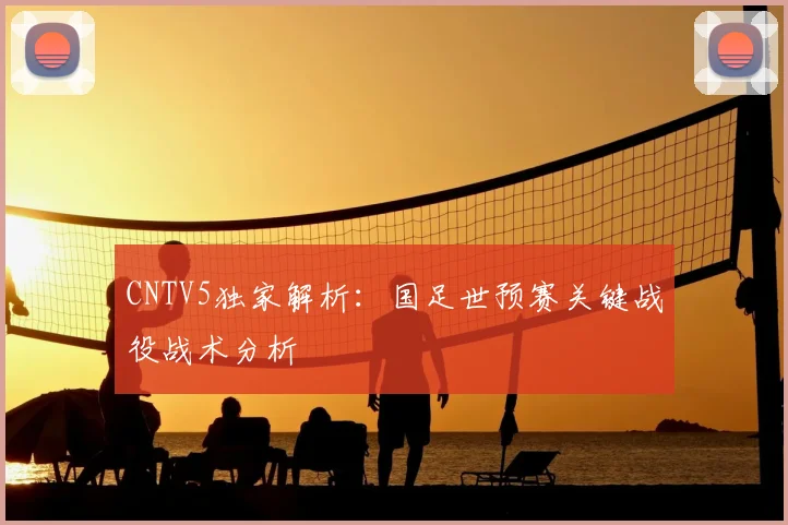CNTV5独家解析：国足世预赛关键战役战术分析