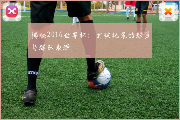 揭秘2016世界杯：打破纪录的球员与球队表现