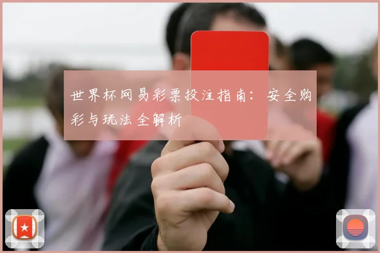 世界杯网易彩票投注指南：安全购彩与玩法全解析