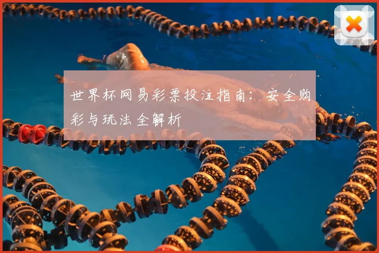 世界杯网易彩票投注指南：安全购彩与玩法全解析