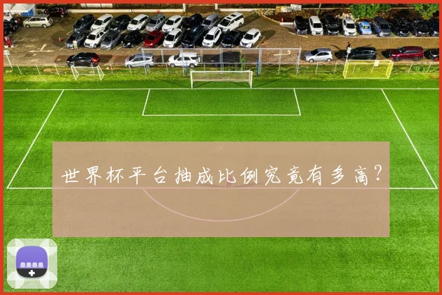 世界杯平台抽成比例究竟有多高？