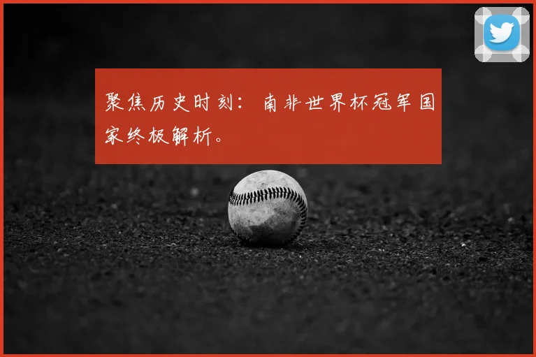 聚焦历史时刻：南非世界杯冠军国家终极解析。