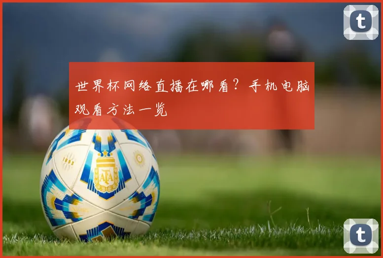世界杯网络直播在哪看？手机电脑观看方法一览