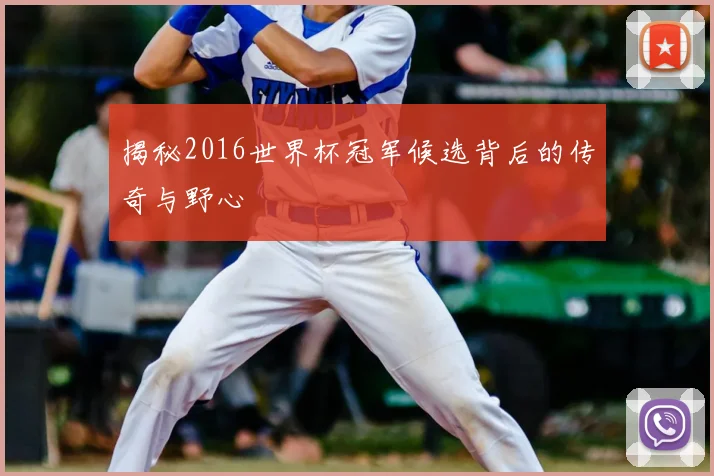 揭秘2016世界杯冠军候选背后的传奇与野心