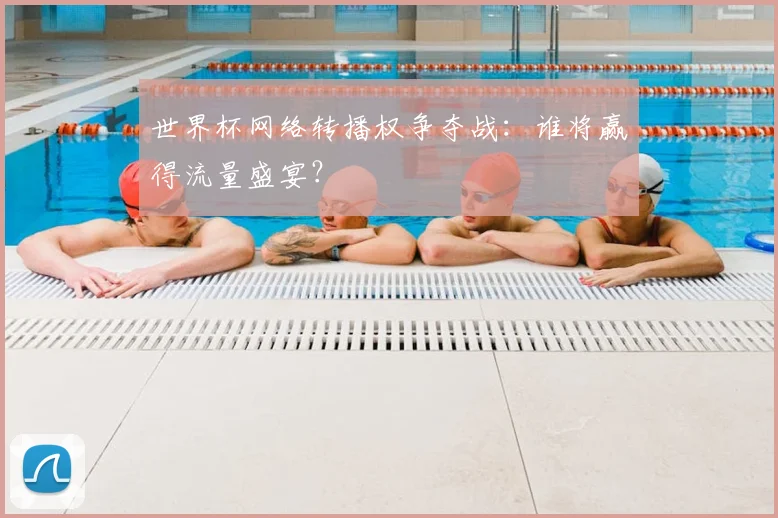 世界杯网络转播权争夺战：谁将赢得流量盛宴？