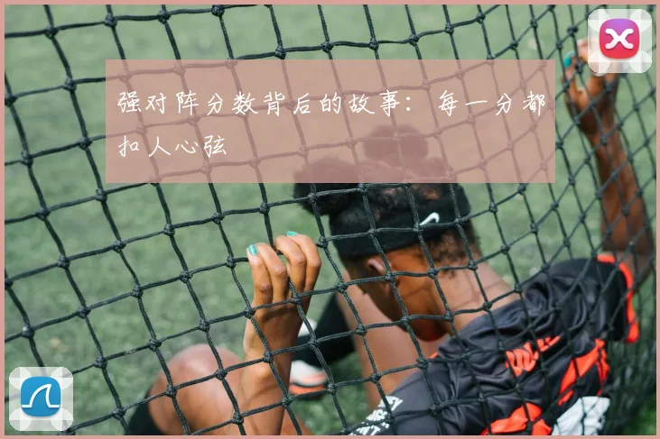 强对阵分数背后的故事：每一分都扣人心弦
