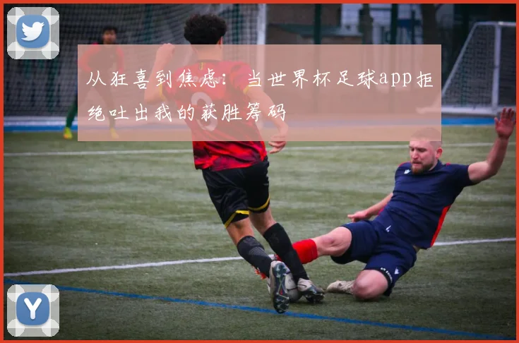 从狂喜到焦虑：当世界杯足球app拒绝吐出我的获胜筹码