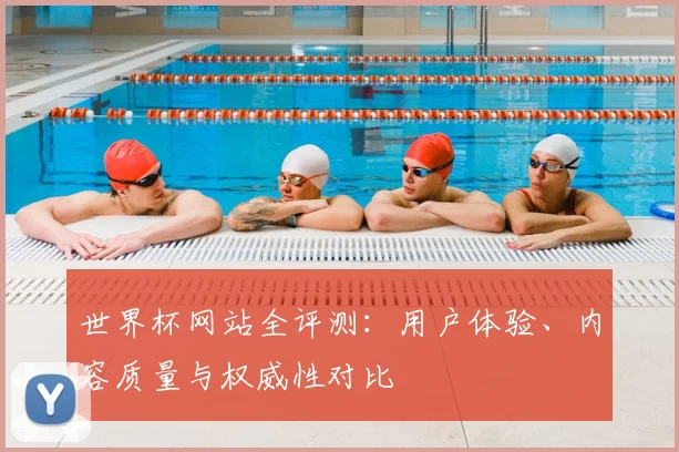 世界杯网站全评测：用户体验、内容质量与权威性对比