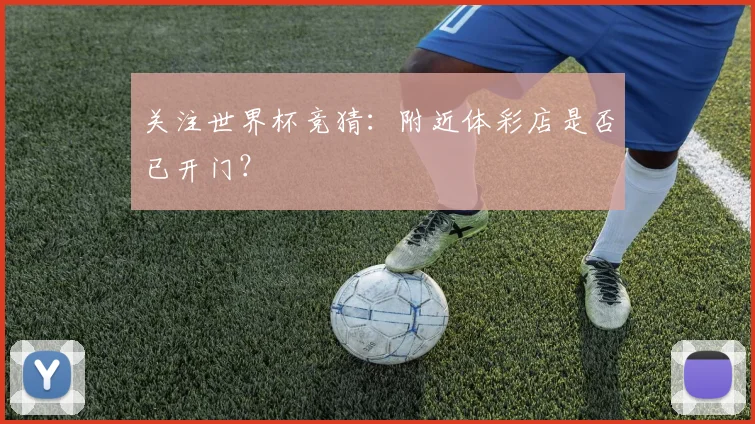 关注世界杯竞猜：附近体彩店是否已开门？