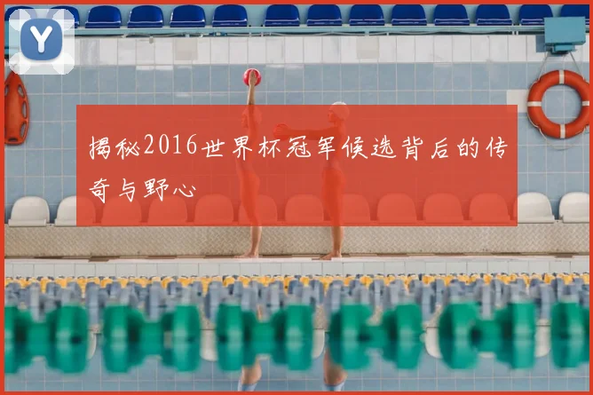 揭秘2016世界杯冠军候选背后的传奇与野心