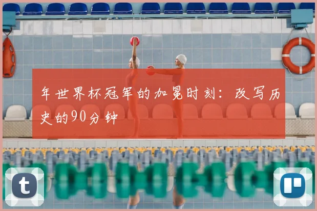 年世界杯冠军的加冕时刻：改写历史的90分钟