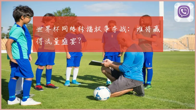 世界杯网络转播权争夺战：谁将赢得流量盛宴？